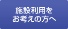 施設利用をお考えの方へ