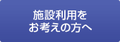 施設利用をお考えの方へ